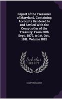 Report of the Treasurer of Maryland, Containing Accounts Rendered to and Settled With the Comptroller of the Treasury, From 30th Sept., 1879, to 1st, Oct., 1881. Volume 1882