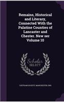 Remains, Historical and Literary, Connected with the Palatine Counties of Lancaster and Chester. New Ser Volume 10