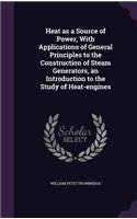 Heat as a Source of Power, With Applications of General Principles to the Construction of Steam Generators, an Introduction to the Study of Heat-engines