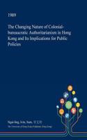 The Changing Nature of Colonial-Bureaucratic Authoritarianism in Hong Kong and Its Implications for Public Policies