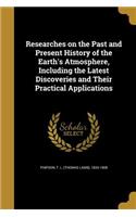 Researches on the Past and Present History of the Earth's Atmosphere, Including the Latest Discoveries and Their Practical Applications
