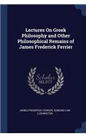 Lectures On Greek Philosophy and Other Philosophical Remains of James Frederick Ferrier