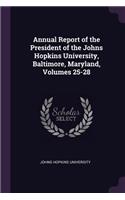 Annual Report of the President of the Johns Hopkins University, Baltimore, Maryland, Volumes 25-28