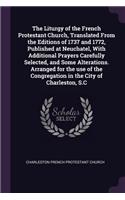 Liturgy of the French Protestant Church, Translated From the Editions of 1737 and 1772, Published at Neuchatel, With Additional Prayers Carefully Selected, and Some Alterations. Arranged for the use of the Congregation in the City of Charleston, S.