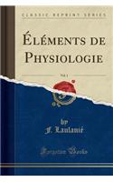 Ã?lÃ©ments de Physiologie, Vol. 1 (Classic Reprint)