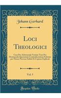 Loci Theologici, Vol. 5: Cum Pro Adstruenda Veritate Tum Pro Destruenda Quorumuis Contradicentium Falsitate Per Theses Nervose Solide Et Copiose Explicati (Classic Reprint): Cum Pro Adstruenda Veritate Tum Pro Destruenda Quorumuis Contradicentium Falsitate Per Theses Nervose Solide Et Copiose Explicati (Classic Reprint)