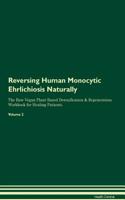 Reversing Human Monocytic Ehrlichiosis Naturally The Raw Vegan Plant-Based Detoxification & Regeneration Workbook for Healing Patients. Volume 2