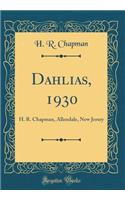 Dahlias, 1930: H. R. Chapman, Allendale, New Jersey (Classic Reprint)