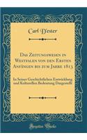 Das Zeitungswesen in Westfalen Von Den Ersten AnfÃ¤ngen Bis Zum Jahre 1813: In Seiner Geschichtlichen Entwicklung Und Kulturellen Bedeutung Dargestellt (Classic Reprint)