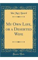 My Own Life, or a Deserted Wife (Classic Reprint)