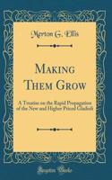 Making Them Grow: A Treatise on the Rapid Propagation of the New and Higher Priced Gladioli (Classic Reprint)