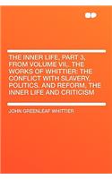 The Inner Life, Part 3, from Volume VII, . the Works of Whittier: The Conflict with Slavery, Politics. and Reform, the Inner Life and Criticism: The Conflict with Slavery, Politics. and Reform, the Inner Life and Criticism