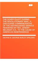 The Dover Pulpit During the Revolutionary War: A Discourse Commemorative of the Distinguished Service Rendered by Rev. Jeremy Belknap, D.D., to the Cause of American Independence