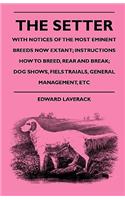 Setter - With Notices Of The Most Eminent Breeds Now Extant; Instructions How To Breed, Rear And Break; Dog Shows, Field Trials And General Management