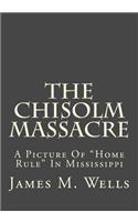 The Chisolm Massacre: A Picture of "home Rule" in Mississippi: A Picture of "home Rule" in Mississippi