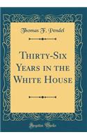 Thirty-Six Years in the White House (Classic Reprint)