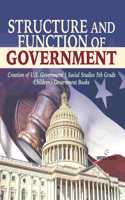 Structure and Function of Government Creation of U.S. Government Social Studies 5th Grade Children's Government Books