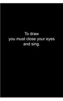 To draw you must close your eyes and sing.