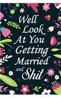 Well Look At You Getting Married and Shit: Funny Sarcastic Gag Gifts for Bride To Be - Wedding Engagement Gift Ideas for Women, 120 Page, 6x9 Size