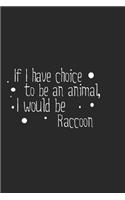 If I have choice to be an animal, I would be Raccoon