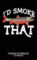 I'd Smoke That Fishing Notebook 120 Pages