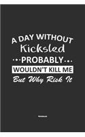 A Day Without Kicksled Probably Wouldn't Kill Me But Why Risk It Notebook