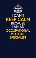 I Can't Keep Calm Because I Am An Occupational medicine specialist: Career journal, notebook and writing journal for encouraging men, women and kids. A framework for building your career.