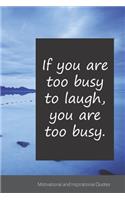 If you are too busy to laugh, you are too busy.