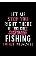 Let Me Stop You Right There If This Isn't About Fishing I'm Not Interested: Notebook for Fishing Lover - Great Christmas & Birthday Gift Idea for Fishing Fan - Fishing Journal - Fishing Fan Diary - 120 pages 6x9 inches