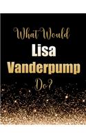 What Would Lisa Vanderpump Do?: Large Notebook/Diary/Journal for Writing 100 Pages, Lisa Vanderpump Gift for Fans