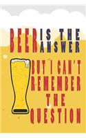 Beer Is the Answer But I Can Not Remember Question: Beer Tasting Journal for Home Brew and Great Gift for Beer Lovers