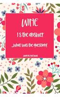 Wine Is the Answer...What Was the Question? Journal Notebook