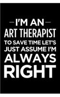 I'm an Art Therapist, to Save Time Let's Just Assume I'm Always Right: Blank Lined Office Humor Themed Journal and Notebook to Write In: Ruled Interior