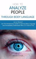 How to Analyze People Through Body Language: Liar or Sincere? Use This Introductory Guide to Learning Body Language and Immediately Understand Who is in Front of You