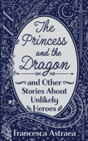 Princess and the Dragon and Other Stories About Unlikely Heroes
