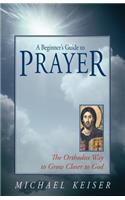 Beginner's Guide to Prayer: The Orthodox Way to Draw Closer to God