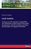Local Taxation: An Essay on the Injustice, Inequalities, and Anomalies of the Present Poor-Rate Assessment, and the Incidence of other local Burdens in England and 