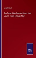 Das Tiroler Jäger-Regiment Kaiser Franz Josef I. in dem Feldzuge 1859