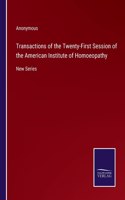 Transactions of the Twenty-First Session of the American Institute of Homoeopathy: New Series