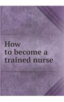 How to Become a Trained Nurse