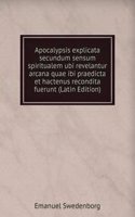 Apocalypsis explicata secundum sensum spiritualem ubi revelantur arcana quae ibi praedicta et hactenus recondita fuerunt (Latin Edition)