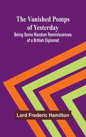 Vanished Pomps of Yesterday; Being Some Random Reminiscences of a British Diplomat