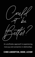 Could it be Better?: An unorthodox approach to experiencing more joy and connection in relationships