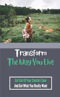 Transform The Way You Live: Get Out Of Your Comfort Zone And Get What You Really Want: Tips To Be Happy