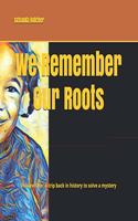 We Remember Our Roots: Volume One: A trip back in history to solve a mystery