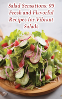 Salad Sensations: 95 Fresh and Flavorful Recipes for Vibrant Salads