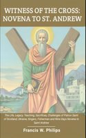 Witness of the Cross: Novena to St. Andrew: The Life, Legacy, Teachings, Sacrifice, Challenges of Patron Saint of Scotland, Ukraine, Singers, Fisherman and Nine Days Nove(Divine Reflections: Biography, Legacy, Influence, Nine-Day Devotional and Prayer to Saints.)