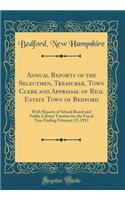 Annual Reports of the Selectmen, Treasurer, Town Clerk and Appraisal of Real Estate Town of Bedford: With Reports of School Board and Public Library Trustees for the Fiscal Year Ending February 15, 1913 (Classic Reprint)