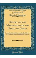 Report on the Manuscripts of the Family of Gawdy: Formerly of Norfolk, Presented to Both Houses of Parliament by Command of Her Majesty (Classic Reprint): Formerly of Norfolk, Presented to Both Houses of Parliament by Command of Her Majesty (Classic Reprint)