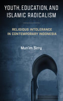 Youth, Education, and Islamic Radicalism: Religious Intolerance in Contemporary Indonesia(Contending Modernities)
